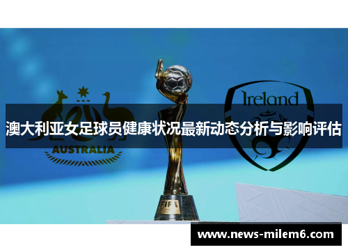 澳大利亚女足球员健康状况最新动态分析与影响评估