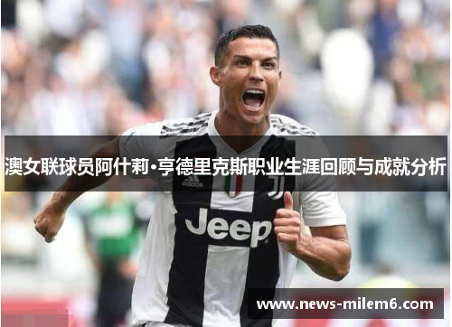 澳女联球员阿什莉·亨德里克斯职业生涯回顾与成就分析