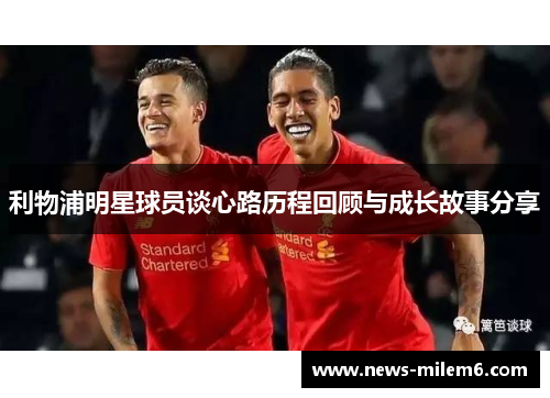 利物浦明星球员谈心路历程回顾与成长故事分享