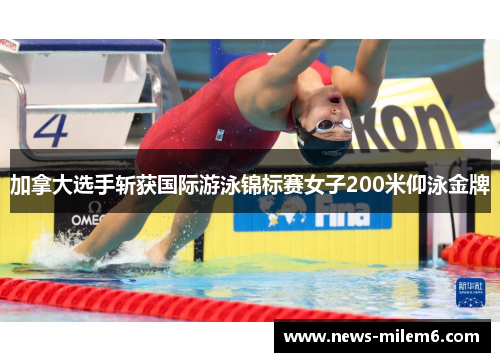 加拿大选手斩获国际游泳锦标赛女子200米仰泳金牌