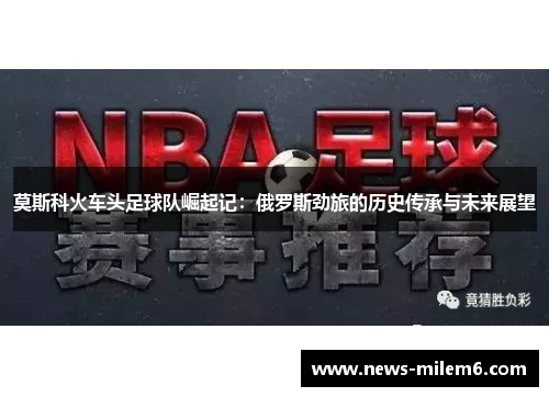 莫斯科火车头足球队崛起记：俄罗斯劲旅的历史传承与未来展望