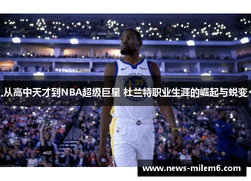 从高中天才到NBA超级巨星 杜兰特职业生涯的崛起与蜕变