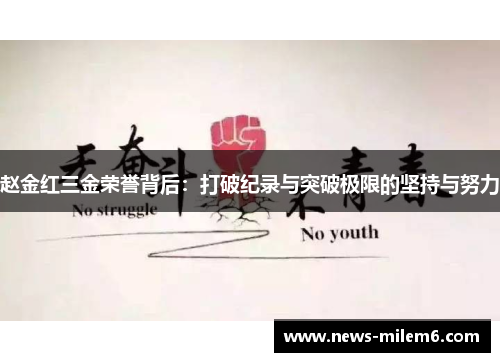 赵金红三金荣誉背后：打破纪录与突破极限的坚持与努力