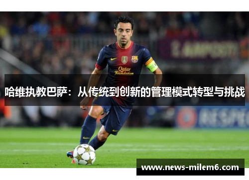 哈维执教巴萨：从传统到创新的管理模式转型与挑战