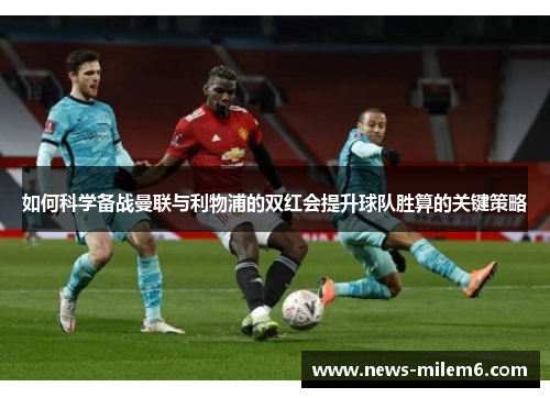 如何科学备战曼联与利物浦的双红会提升球队胜算的关键策略