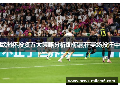 欧洲杯投资五大策略分析助你赢在赛场投注中