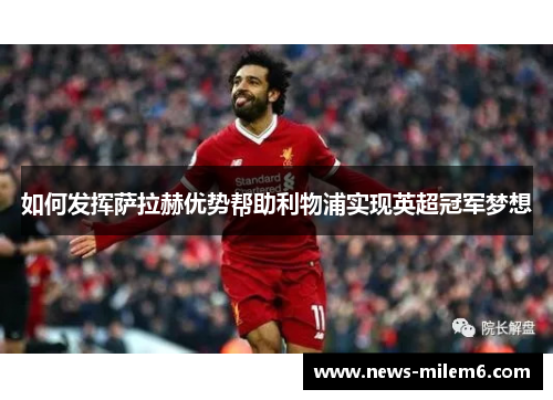 如何发挥萨拉赫优势帮助利物浦实现英超冠军梦想