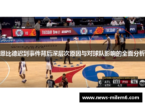 恩比德迟到事件背后深层次原因与对球队影响的全面分析