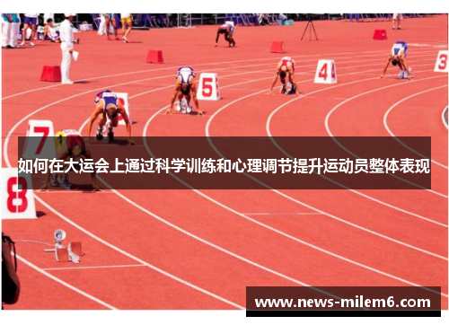 如何在大运会上通过科学训练和心理调节提升运动员整体表现