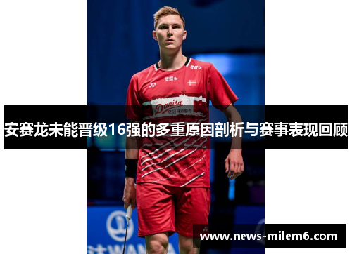 安赛龙未能晋级16强的多重原因剖析与赛事表现回顾