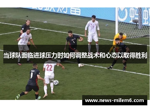 当球队面临进球压力时如何调整战术和心态以取得胜利