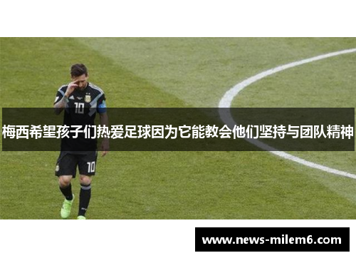 梅西希望孩子们热爱足球因为它能教会他们坚持与团队精神