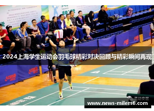 2024上海学生运动会羽毛球精彩对决回顾与精彩瞬间再现