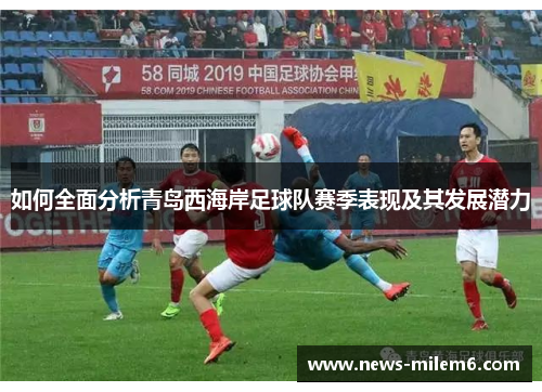 如何全面分析青岛西海岸足球队赛季表现及其发展潜力