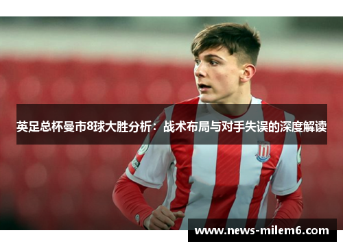 英足总杯曼市8球大胜分析：战术布局与对手失误的深度解读