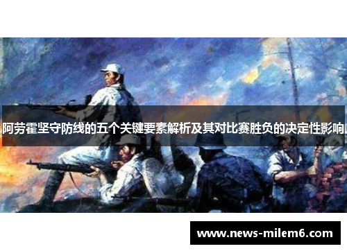 阿劳霍坚守防线的五个关键要素解析及其对比赛胜负的决定性影响