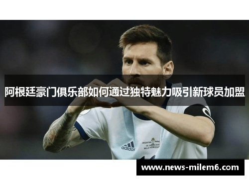 阿根廷豪门俱乐部如何通过独特魅力吸引新球员加盟