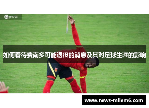 如何看待费南多可能退役的消息及其对足球生涯的影响