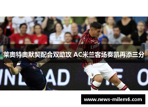 莱奥特奥默契配合双助攻 AC米兰客场奏凯再添三分