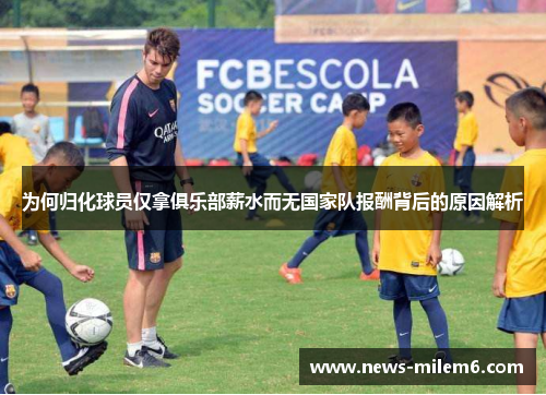 为何归化球员仅拿俱乐部薪水而无国家队报酬背后的原因解析