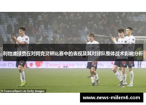 利物浦球员在对阿克灵顿比赛中的表现及其对球队整体战术影响分析