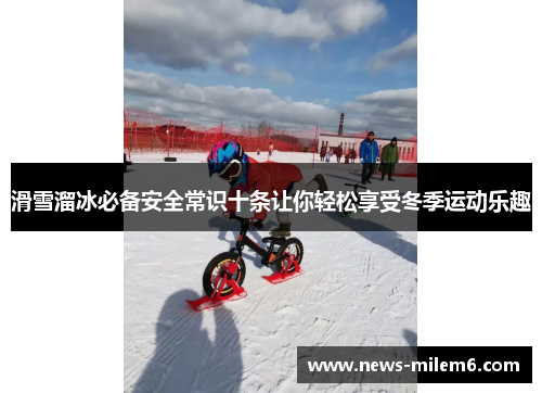 滑雪溜冰必备安全常识十条让你轻松享受冬季运动乐趣