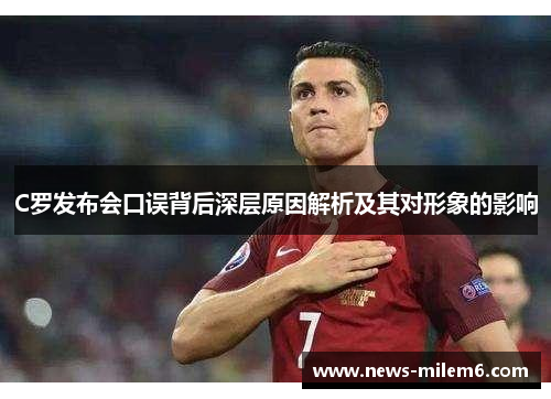 C罗发布会口误背后深层原因解析及其对形象的影响