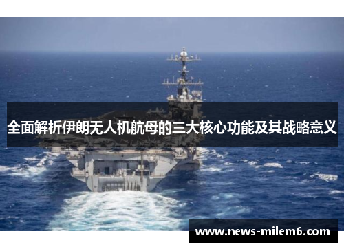 全面解析伊朗无人机航母的三大核心功能及其战略意义