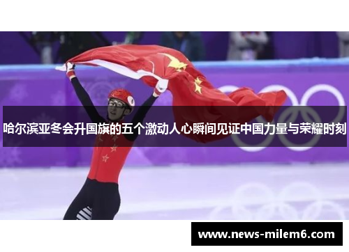 哈尔滨亚冬会升国旗的五个激动人心瞬间见证中国力量与荣耀时刻