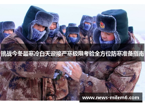 挑战今冬最寒冷白天迎接严寒极限考验全方位防寒准备指南