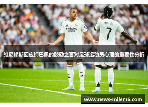 维尼修斯回应姆巴佩的鼓励之言对足球运动员心理的重要性分析