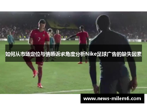 如何从市场定位与情感诉求角度分析Nike足球广告的缺失因素