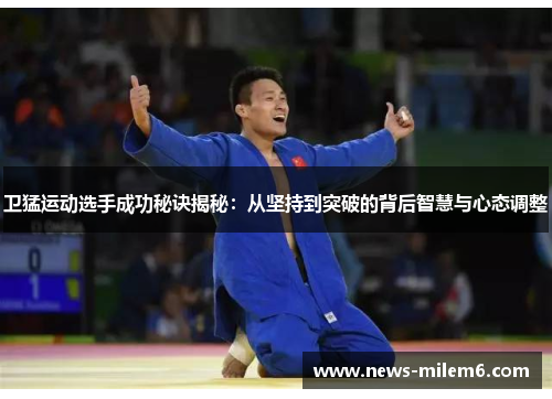 卫猛运动选手成功秘诀揭秘：从坚持到突破的背后智慧与心态调整