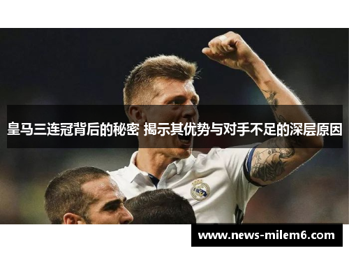 皇马三连冠背后的秘密 揭示其优势与对手不足的深层原因