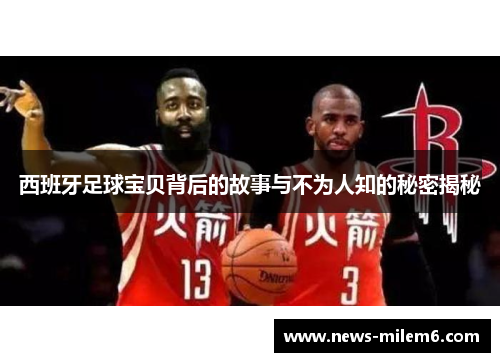 西班牙足球宝贝背后的故事与不为人知的秘密揭秘
