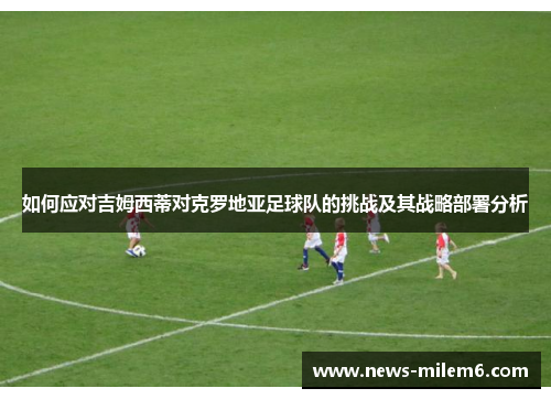 如何应对吉姆西蒂对克罗地亚足球队的挑战及其战略部署分析