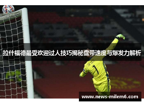 拉什福德最受欢迎过人技巧揭秘盘带速度与爆发力解析
