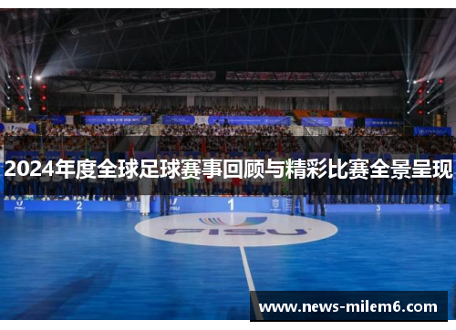 2024年度全球足球赛事回顾与精彩比赛全景呈现