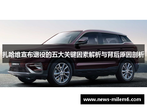 扎哈维宣布退役的五大关键因素解析与背后原因剖析