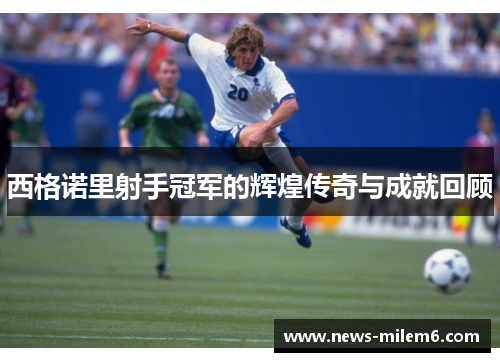 西格诺里射手冠军的辉煌传奇与成就回顾
