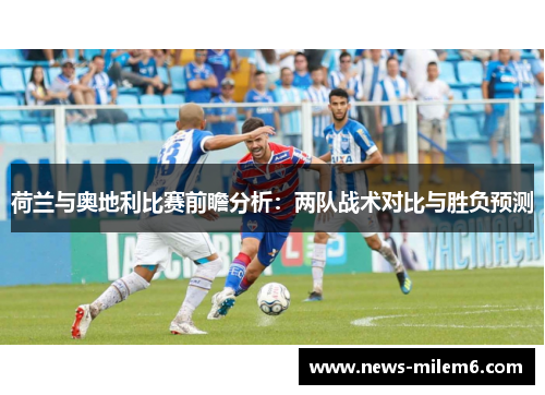 荷兰与奥地利比赛前瞻分析：两队战术对比与胜负预测