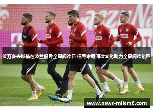 莱万多夫斯基在波兰倡导全民阅读日 倡导家庭阅读文化助力全民阅读氛围