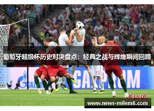 葡萄牙超级杯历史对决盘点：经典之战与辉煌瞬间回顾