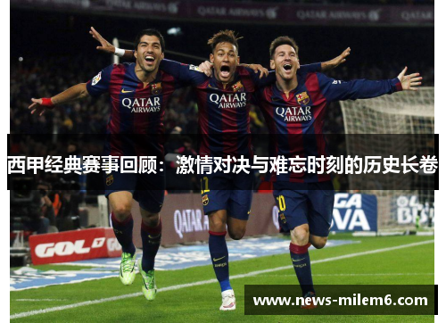 西甲经典赛事回顾:激情对决与难忘时刻的历史长卷 西甲经典赛事回顾:激情对决与难忘时刻的历史长卷