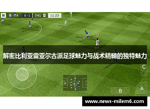 解密比利亚雷亚尔古派足球魅力与战术精髓的独特魅力 解密比利亚雷亚尔古派足球魅力与战术精髓的独特魅力