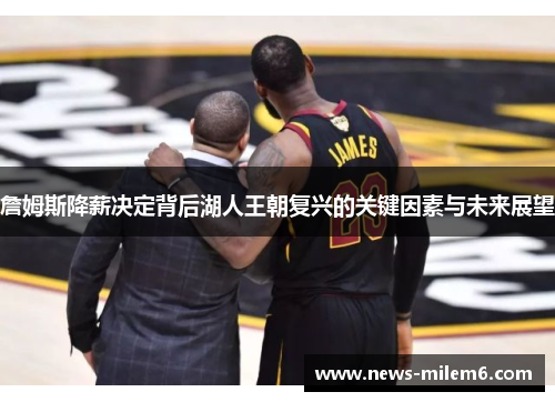 詹姆斯降薪决定背后湖人王朝复兴的关键因素与未来展望 詹姆斯降薪决定背后湖人王朝复兴的关键因素与未来展望