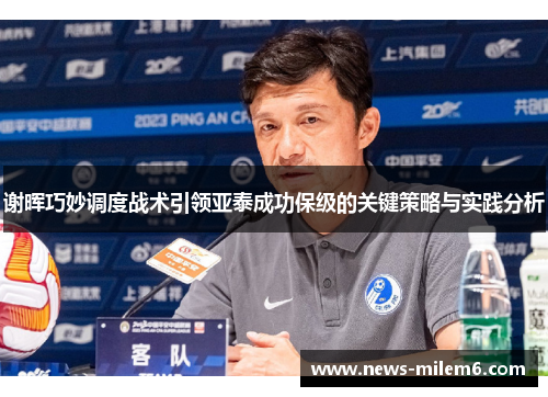 谢晖巧妙调度战术引领亚泰成功保级的关键策略与实践分析 谢晖巧妙调度战术引领亚泰成功保级的关键策略与实践分析
