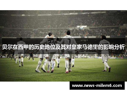 贝尔在西甲的历史地位及其对皇家马德里的影响分析