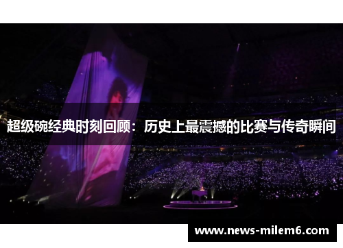 超级碗经典时刻回顾：历史上最震撼的比赛与传奇瞬间