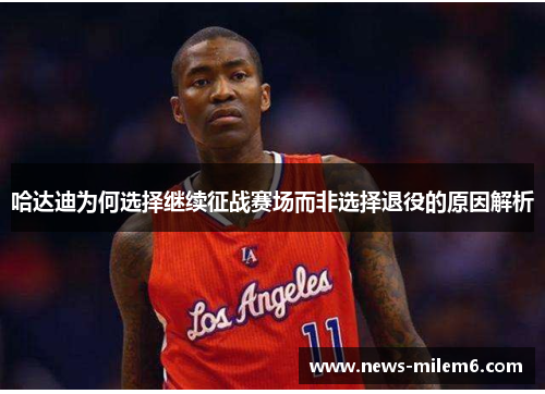 哈达迪为何选择继续征战赛场而非选择退役的原因解析 哈达迪为何选择继续征战赛场而非选择退役的原因解析